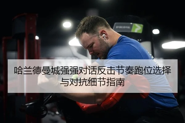 哈兰德曼城强强对话反击节奏跑位选择与对抗细节指南
